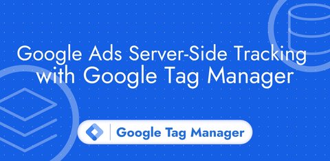 Google Ads Server-Side Tracking with Google Tag Manager