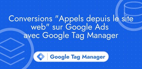 Conversions "Appels depuis le site web" sur Google Ads avec Google Tag Manager