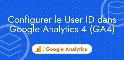 Configurer le User ID dans Google Analytics 4 (GA4)