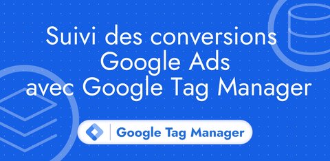 Suivi des conversions Google Ads avec Google Tag Manager