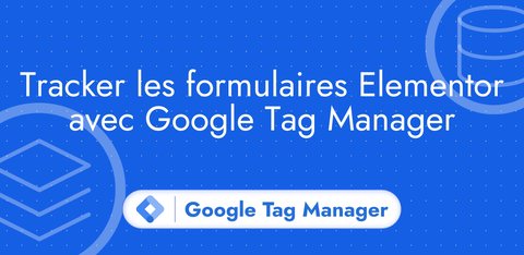 Tracker les formulaires Elementor avec Google Tag Manager