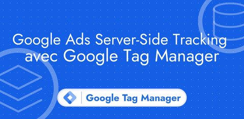 Google Ads Server-Side Tracking avec Google Tag Manager