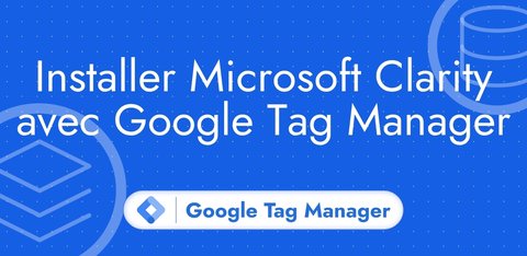 Installer Microsoft Clarity avec Google Tag Manager