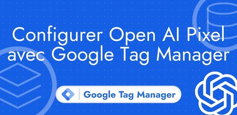 Configurer le pixel OpenAI Ads (ChatGPT Ads) avec Google Tag Manager