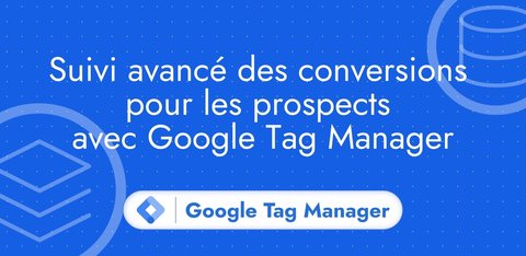 Suivi avancé des conversions pour les prospects avec Google Tag Manager