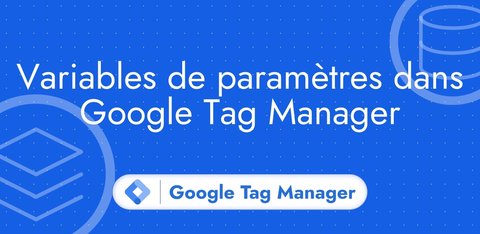 Variables de paramètres dans Google Tag Manager
